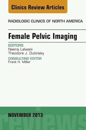 Female Pelvic Imaging, An Issue of Radiologic Clinics of North America (The Clinics: Radiology Book 51)
